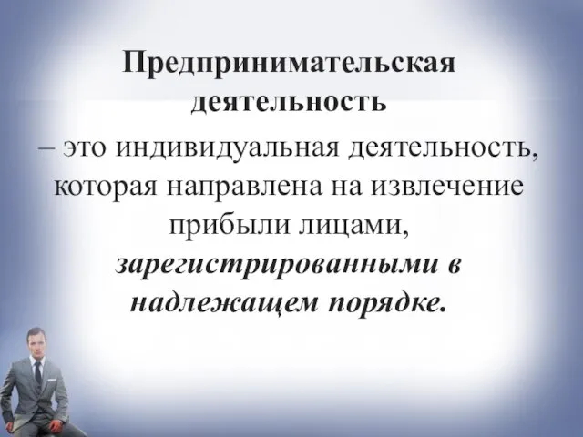 Предпринимательская деятельность – это индивидуальная деятельность, которая направлена на извлечение прибыли лицами, зарегистрированными в надлежащем порядке.