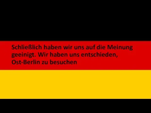 Schließlich haben wir uns auf die Meinung geeinigt. Wir haben uns entschieden, Ost-Berlin zu besuchen