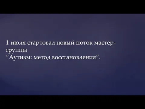 1 июля стартовал новый поток мастер-группы “Аутизм: метод восстановления”.