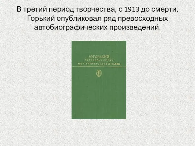 В третий период творчества, с 1913 до смерти, Горький опубликовал ряд превосходных автобиографических произведений.