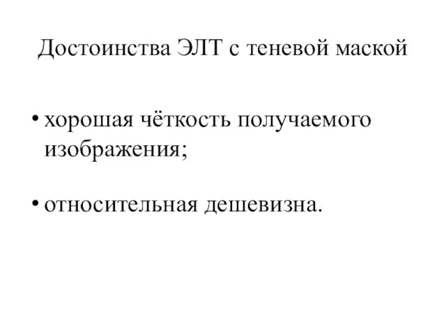 Достоинства ЭЛТ с теневой маской хорошая чёткость получаемого изображения; относительная дешевизна.