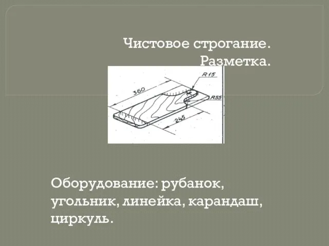 Чистовое строгание. Разметка. Оборудование: рубанок, угольник, линейка, карандаш, циркуль.