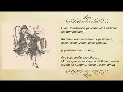 Г-жа Простакова (осматривая кафтан на Митрофане): Кафтан весь испорчен. Еремеевна, введи сюда