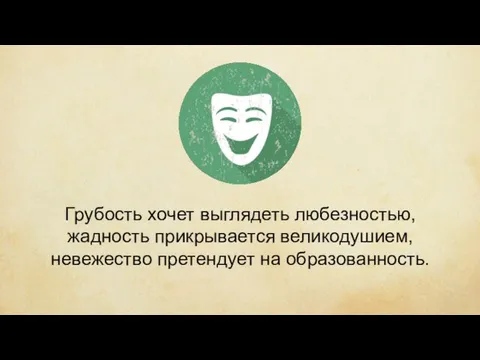 Грубость хочет выглядеть любезностью, жадность прикрывается великодушием, невежество претендует на образованность.