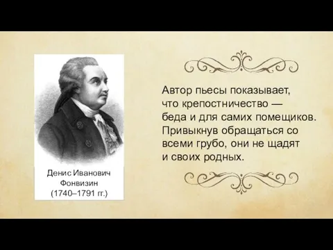 Денис Иванович Фонвизин (1740–1791 гг.) Автор пьесы показывает, что крепостничество — беда