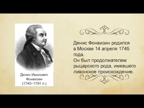 Денис Иванович Фонвизин (1740–1791 гг.) Денис Фонвизин родился в Москве 14 апреля