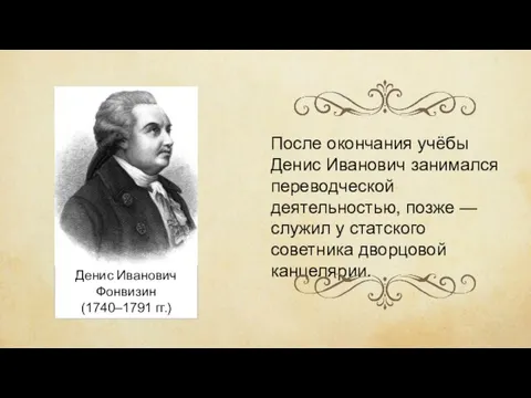 Денис Иванович Фонвизин (1740–1791 гг.) После окончания учёбы Денис Иванович занимался переводческой