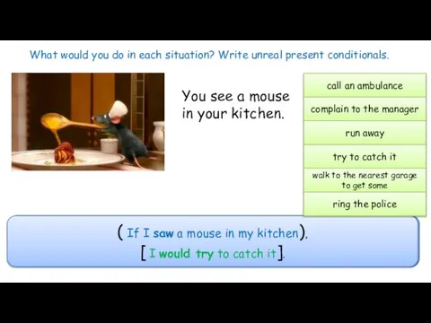 What would you do in each situation? Write unreal present conditionals. call