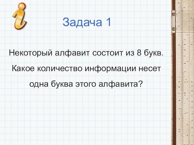 Задача 1 Некоторый алфавит состоит из 8 букв. Какое количество информации несет одна буква этого алфавита?