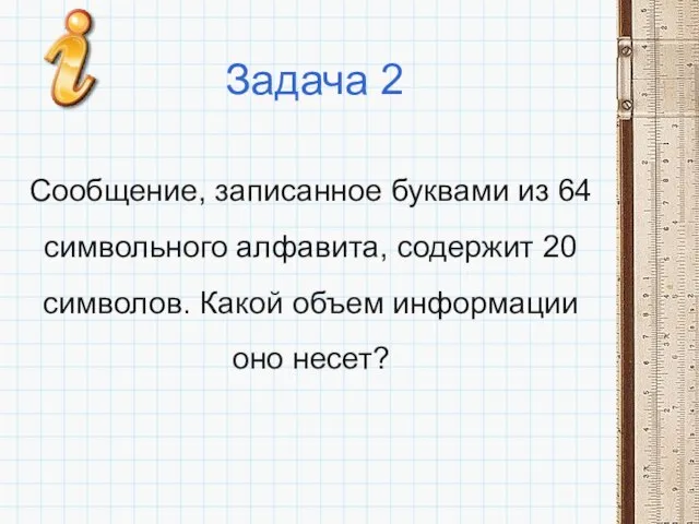 Задача 2 Сообщение, записанное буквами из 64 символьного алфавита, содержит 20 символов.