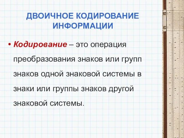 ДВОИЧНОЕ КОДИРОВАНИЕ ИНФОРМАЦИИ Кодирование – это операция преобразования знаков или групп знаков