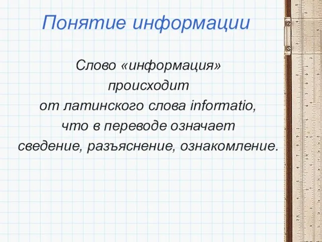 Понятие информации Слово «информация» происходит от латинского слова informatio, что в переводе означает сведение, разъяснение, ознакомление.