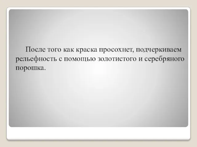 После того как краска просохнет, подчеркиваем рельефность с помощью золотистого и серебряного порошка.