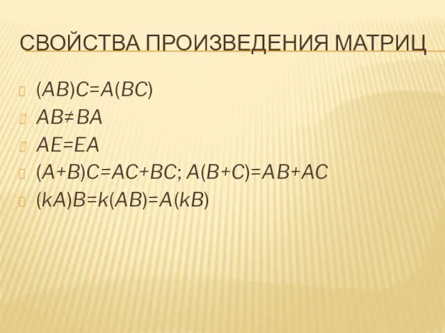 СВОЙСТВА ПРОИЗВЕДЕНИЯ МАТРИЦ (AB)C=A(BC) AB≠BA AE=EA (A+B)C=AC+BC; A(B+C)=AB+AC (kA)B=k(AB)=A(kB)
