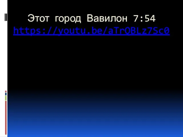 Этот город Вавилон 7:54 https://youtu.be/aTrQBLz7Sc0