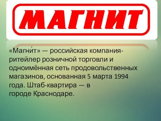 «Магни́т» — российская компания-ритейлер розничной торговли и одноимённая сеть продовольственных магазинов, основанная