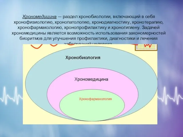 Хрономедицина — раздел хронобиологии, включающий в себя хронофизиологию, хронопатологию, хронодиагностику, хронотерапию, хронофармакологию,