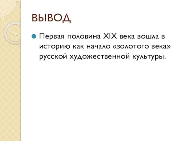 ВЫВОД Первая половина XIX века вошла в историю как начало «золотого века» русской художественной культуры.