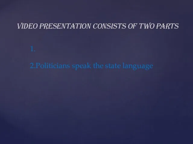 Video presentation consists of two parts 2.Politicians speak the state language 1.