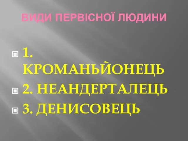 ВИДИ ПЕРВІСНОЇ ЛЮДИНИ 1. КРОМАНЬЙОНЕЦЬ 2. НЕАНДЕРТАЛЕЦЬ 3. ДЕНИСОВЕЦЬ