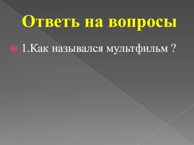 1.Как назывался мультфильм ? Ответь на вопросы