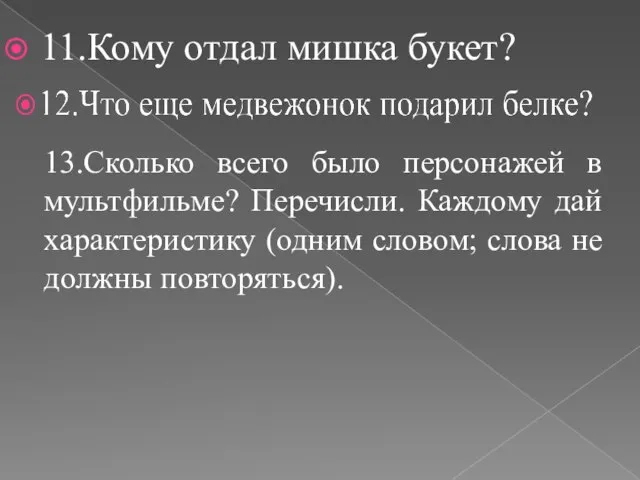 11.Кому отдал мишка букет? 13.Сколько всего было персонажей в мультфильме? Перечисли. Каждому