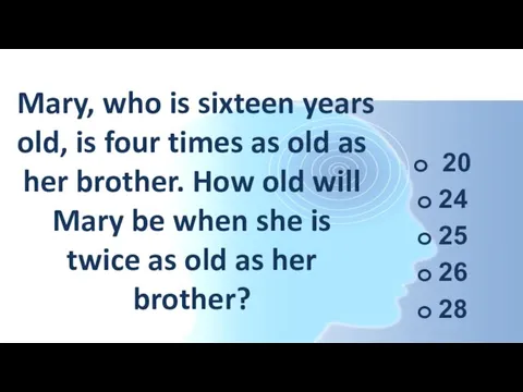 Mary, who is sixteen years old, is four times as old as