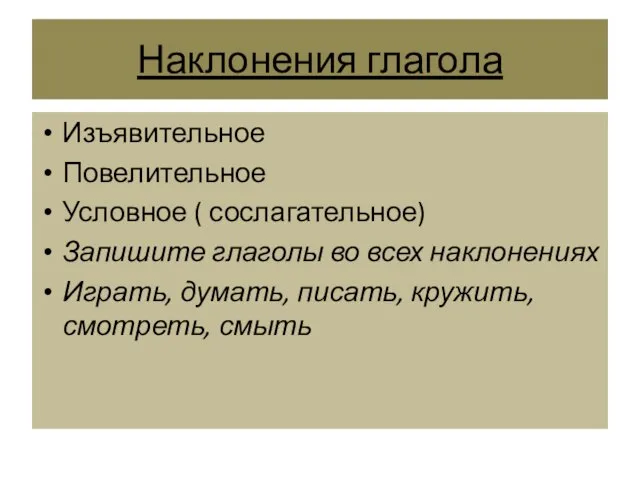 Наклонения глагола Изъявительное Повелительное Условное ( сослагательное) Запишите глаголы во всех наклонениях