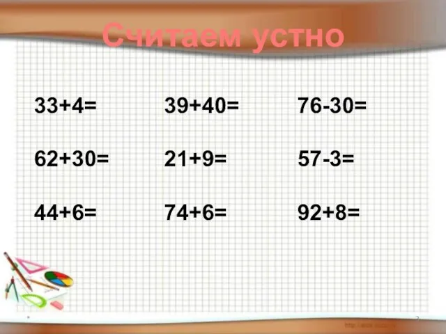 * Считаем устно 33+4= 62+30= 44+6= 39+40= 21+9= 74+6= 76-30= 57-3= 92+8=