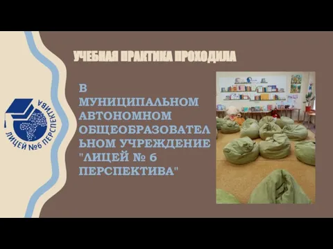 УЧЕБНАЯ ПРАКТИКА ПРОХОДИЛА В МУНИЦИПАЛЬНОМ АВТОНОМНОМ ОБЩЕОБРАЗОВАТЕЛЬНОМ УЧРЕЖДЕНИЕ "ЛИЦЕЙ № 6 ПЕРСПЕКТИВА"