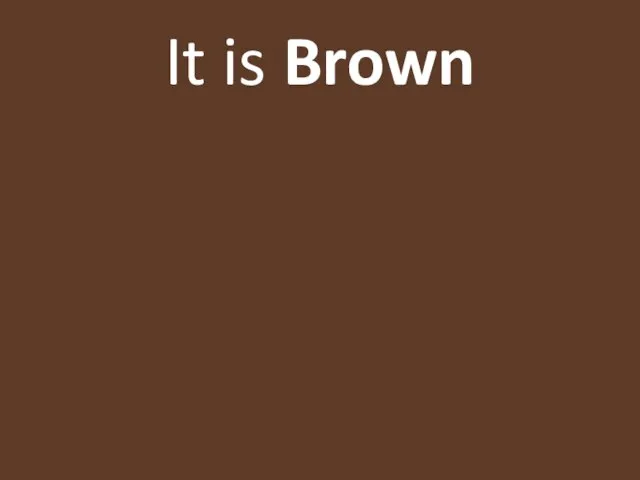 It is Brown