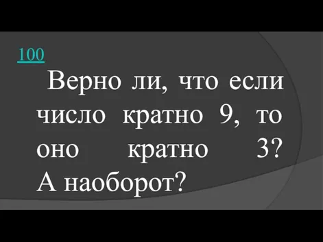 100 Верно ли, что если число кратно 9, то оно кратно 3? А наоборот?