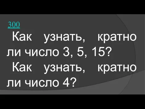 300 Как узнать, кратно ли число 3, 5, 15? Как узнать, кратно ли число 4?