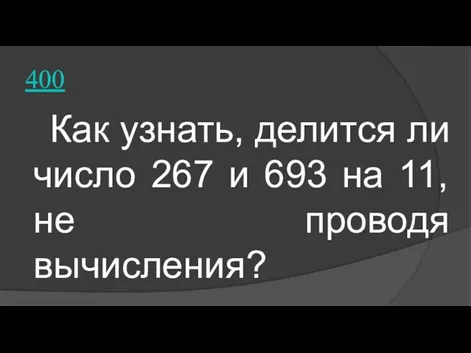 400 Как узнать, делится ли число 267 и 693 на 11, не проводя вычисления?