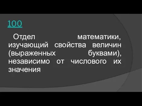 100 Отдел математики, изучающий свойства величин (выраженных буквами), независимо от числового их значения