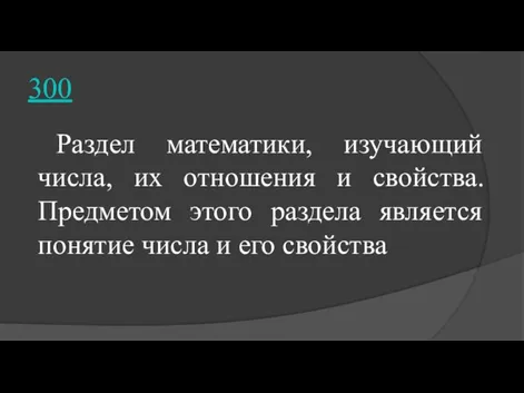 300 Раздел математики, изучающий числа, их отношения и свойства. Предметом этого раздела