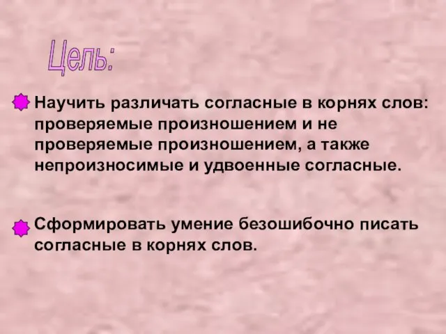 Цель: Научить различать согласные в корнях слов: проверяемые произношением и не проверяемые