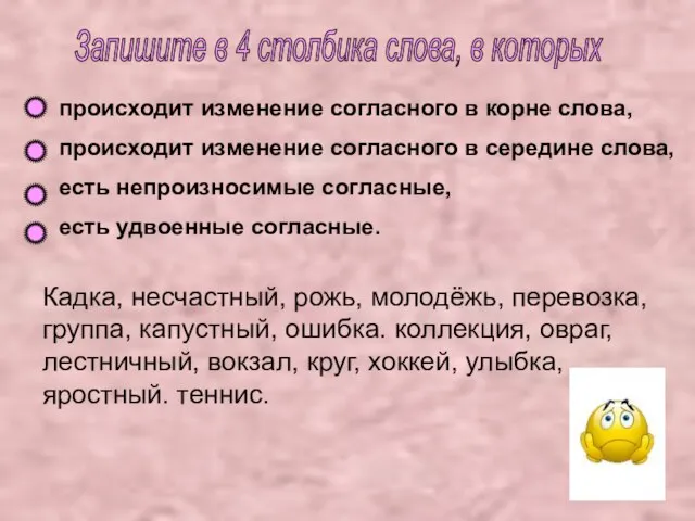 Запишите в 4 столбика слова, в которых происходит изменение согласного в корне