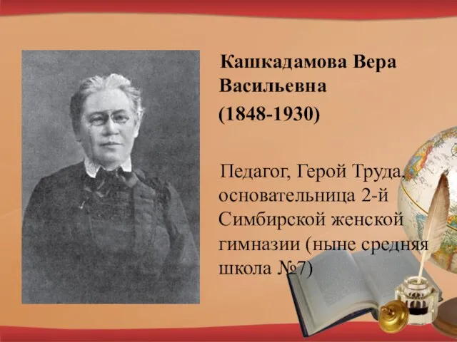 Кашкадамова Вера Васильевна (1848-1930) Педагог, Герой Труда, основательница 2-й Симбирской женской гимназии (ныне средняя школа №7)