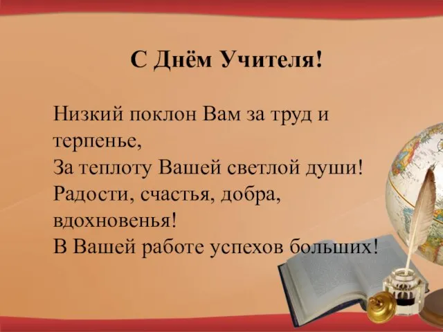 С Днём Учителя! Низкий поклон Вам за труд и терпенье, За теплоту