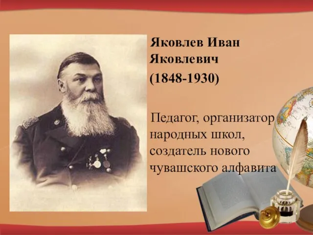 Яковлев Иван Яковлевич (1848-1930) Педагог, организатор народных школ, создатель нового чувашского алфавита