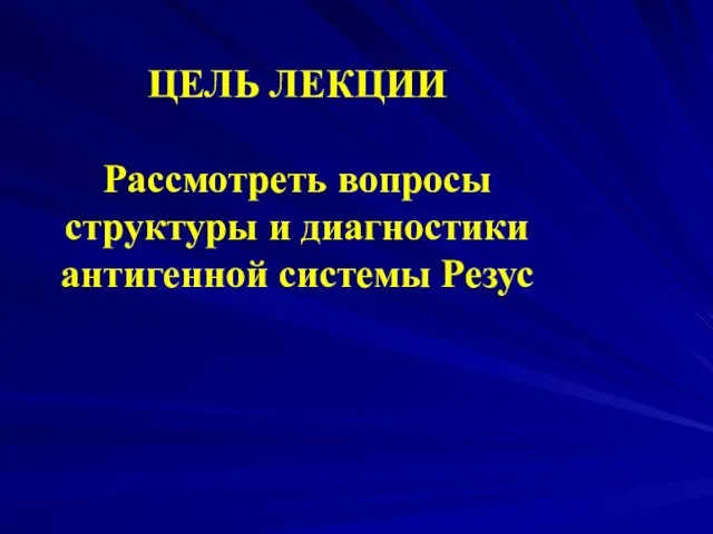 ЦЕЛЬ ЛЕКЦИИ Рассмотреть вопросы структуры и диагностики антигенной системы Резус