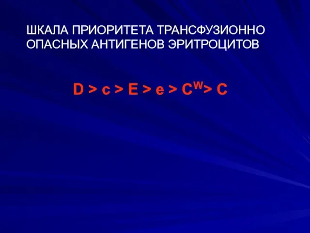 ШКАЛА ПРИОРИТЕТА ТРАНСФУЗИОННО ОПАСНЫХ АНТИГЕНОВ ЭРИТРОЦИТОВ D > c > E > e > CW> C