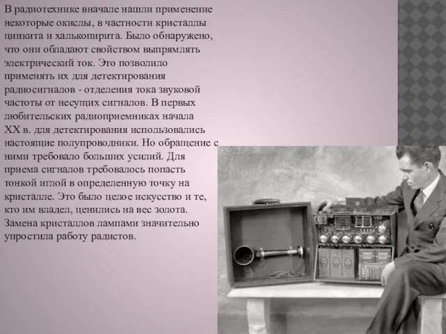 В радиотехнике вначале нашли применение некоторые окислы, в частности кристаллы цинкита и