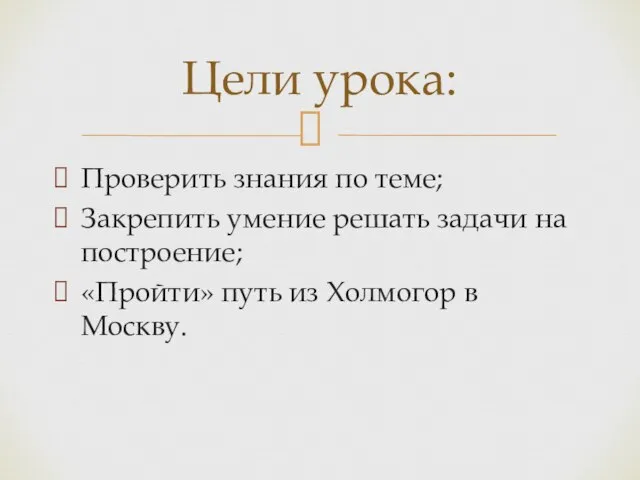 Проверить знания по теме; Закрепить умение решать задачи на построение; «Пройти» путь