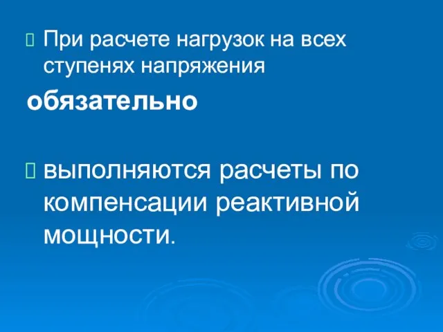 При расчете нагрузок на всех ступенях напряжения обязательно выполняются расчеты по компенсации реактивной мощности.