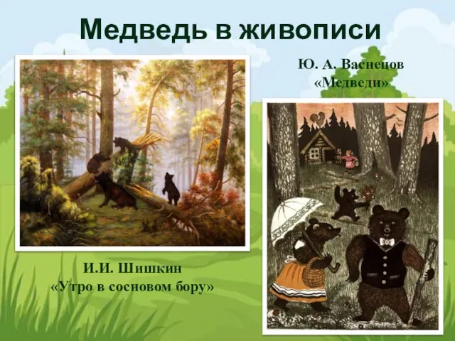 Медведь в живописи И.И. Шишкин «Утро в сосновом бору» Ю. А. Васнецов «Медведи»