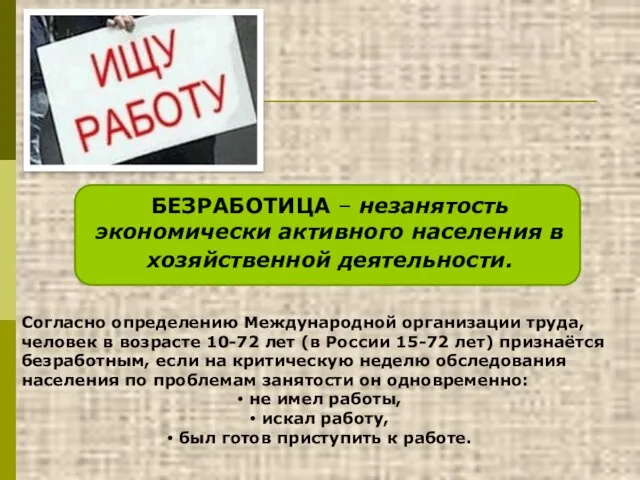 БЕЗРАБОТИЦА – незанятость экономически активного населения в хозяйственной деятельности. Согласно определению Международной