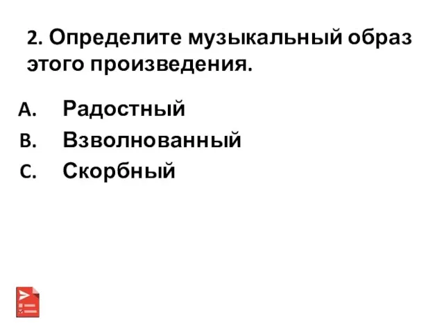 2. Определите музыкальный образ этого произведения. Радостный Взволнованный Скорбный