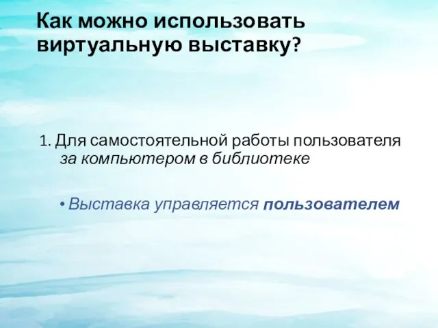 Как можно использовать виртуальную выставку? 1. Для самостоятельной работы пользователя за компьютером